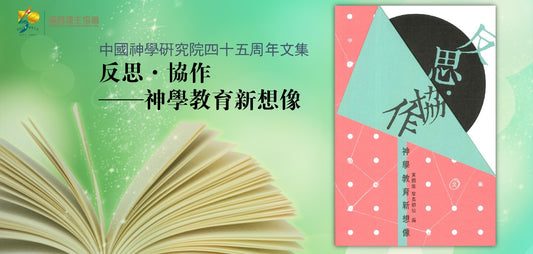 反思 • 協作：神學教育新想像（中國神學研究院四十五周年文集）